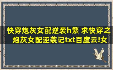 快穿炮灰女配逆袭h繁 求快穿之炮灰女配逆袭记txt百度云!*叫宁舒 感谢qwq